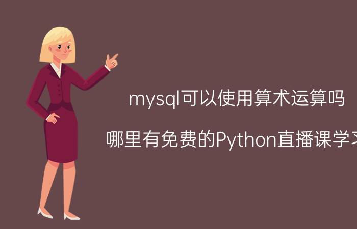 mysql可以使用算术运算吗 哪里有免费的Python直播课学习？